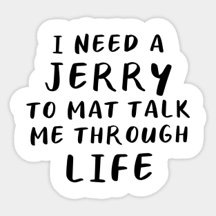 I Need A Jerry To Mat Talk Me Through Life Sticker